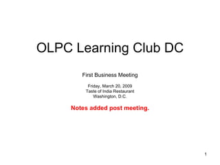 OLPC Learning Club DC First Business Meeting Friday, March 20, 2009 Taste of India Restaurant Washington, D.C. Notes added post meeting. 