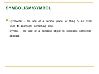SYMBOLISM/SYMBOL <ul><li>Symbolism – the use of a person, place, or thing or an event used to represent something else.  S...