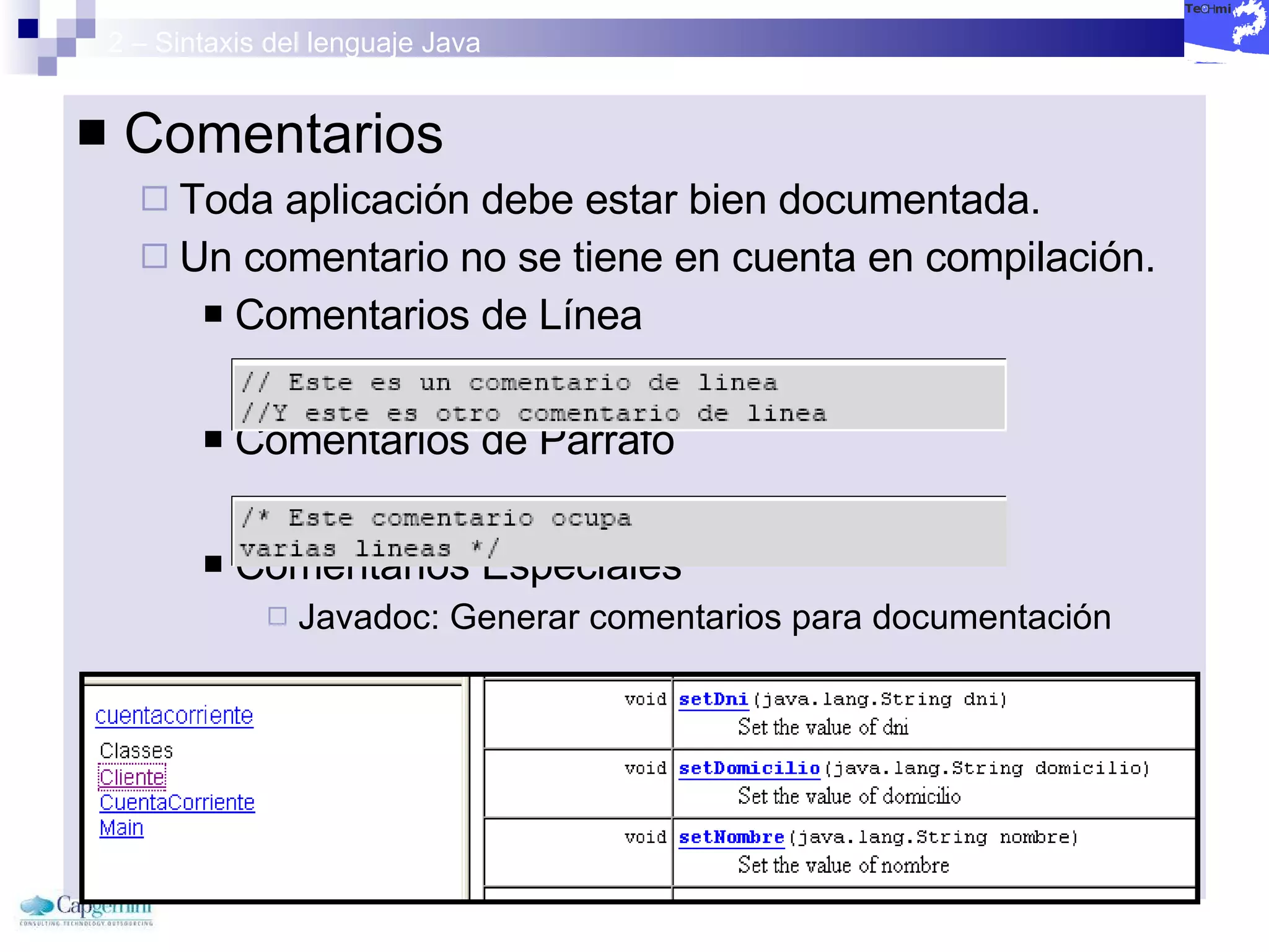 2 – Sintaxis del lenguaje Java Comentarios Toda aplicación debe estar bien documentada. Un comentario no se tiene en cuenta en compilación. Comentarios de Línea Comentarios de Párrafo Comentarios Especiales  Javadoc: Generar comentarios para documentación 