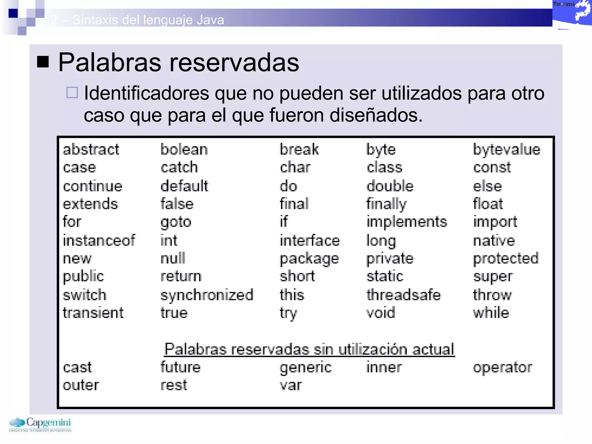 2 – Sintaxis del lenguaje Java Palabras reservadas Identificadores que no pueden ser utilizados para otro caso que para el que fueron diseñados. 