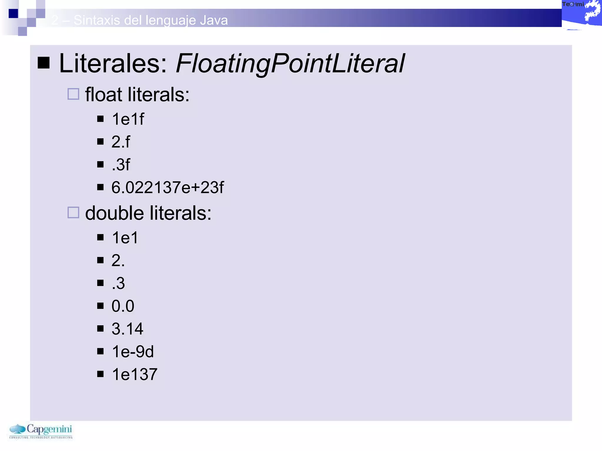 2 – Sintaxis del lenguaje Java Literales:  FloatingPointLiteral  float literals:  1e1f  2.f  .3f  6.022137e+23f  double literals:  1e1  2.  .3  0.0  3.14  1e-9d  1e137  