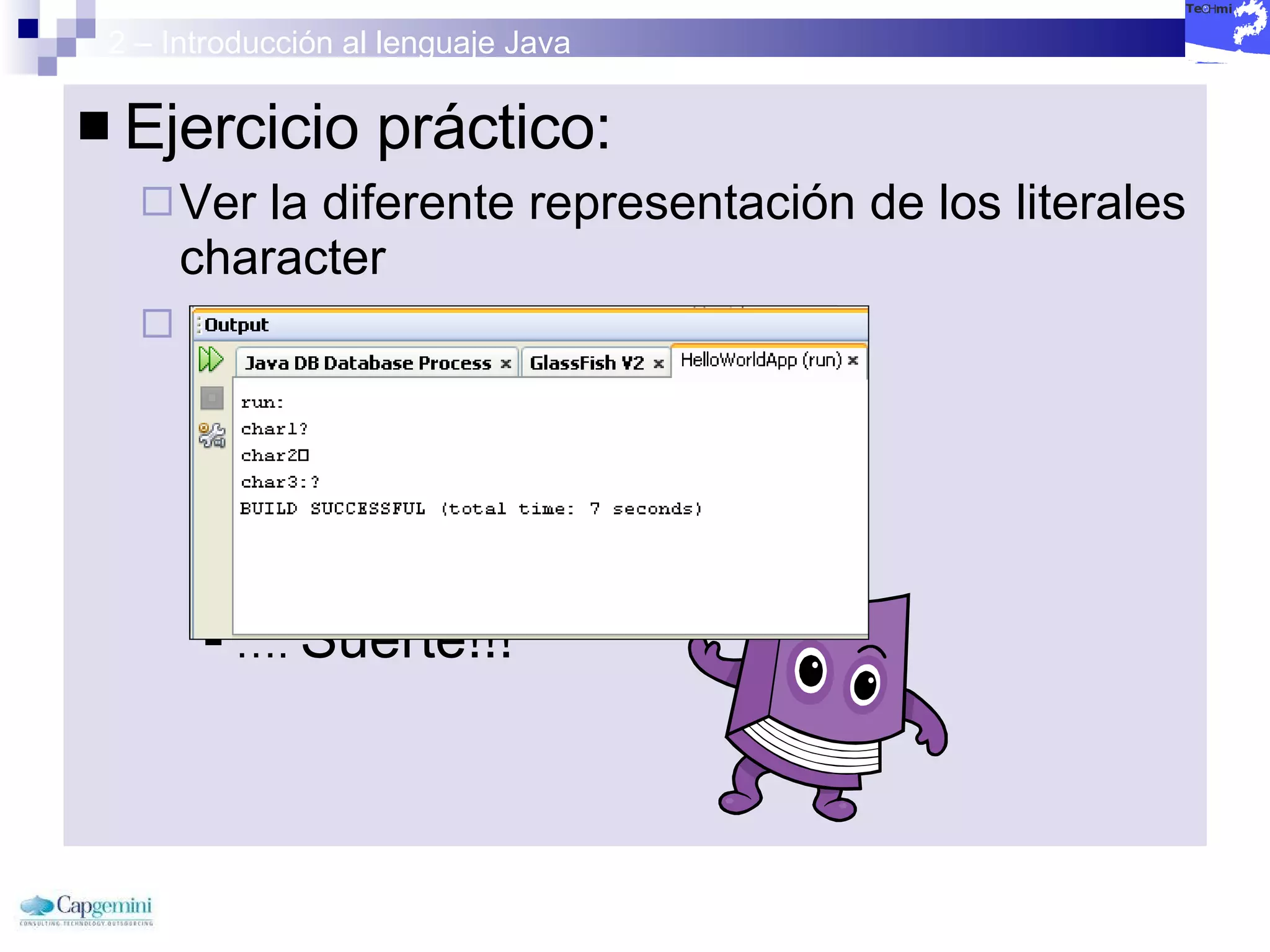 2 – Introducción al lenguaje Java Ejercicio práctico: Ver la diferente representación de los literales character  … .  Suerte!!!  