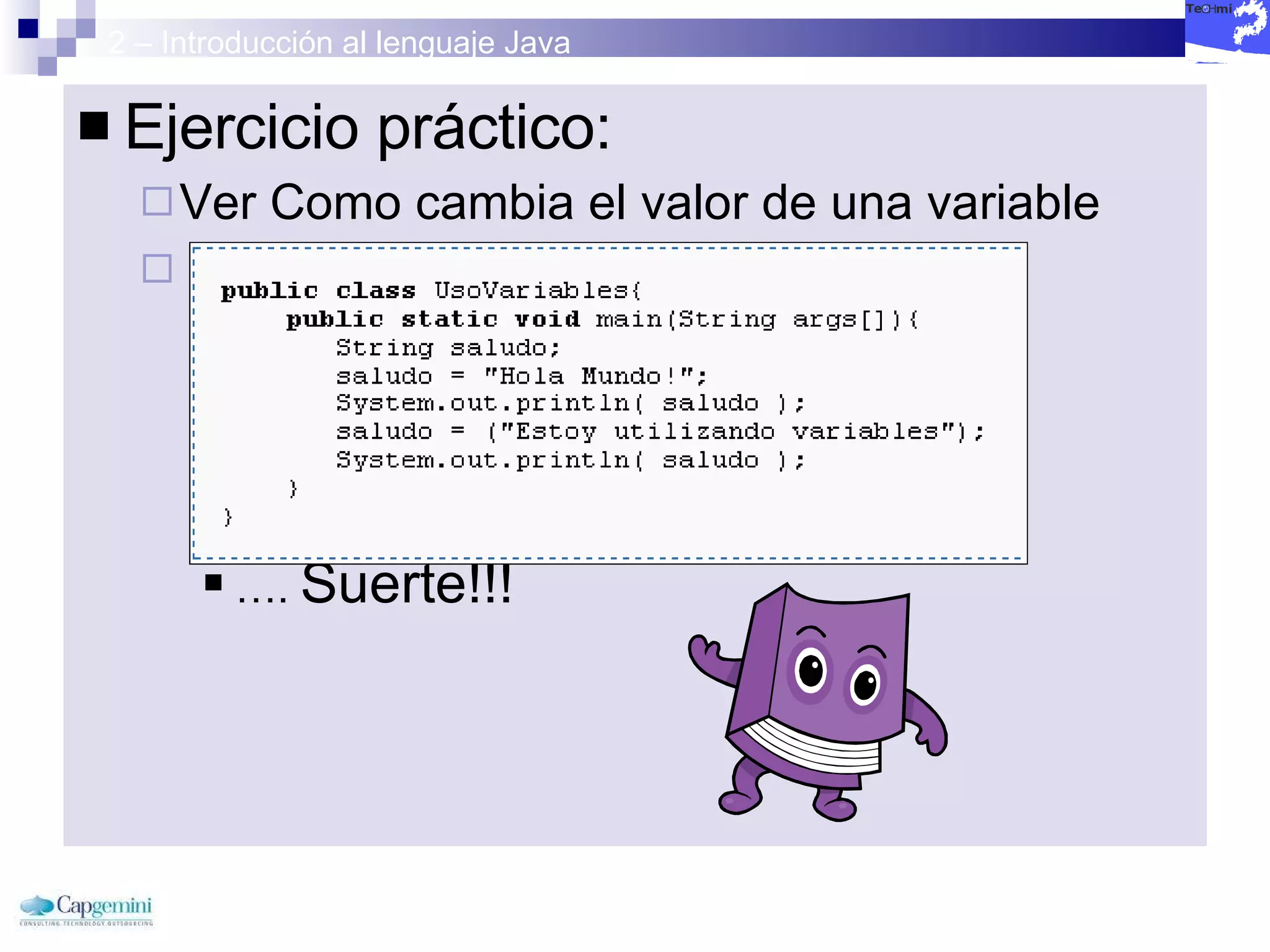 2 – Introducción al lenguaje Java Ejercicio práctico: Ver Como cambia el valor de una variable  ….  Suerte!!!  
