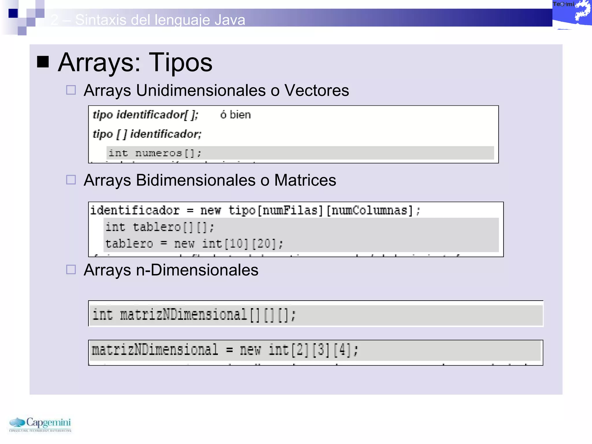 2 – Sintaxis del lenguaje Java Arrays: Tipos Arrays Unidimensionales o Vectores Arrays Bidimensionales o Matrices Arrays n-Dimensionales 