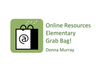 Online Resources Elementary Grab Bag! Donna Murray 
