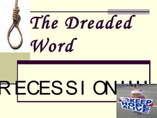 The Dreaded Word RECESSION!!!! 