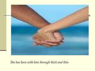 She has been with him through thick and thin 