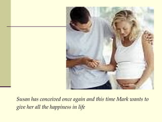 Susan has conceived once again and this time Mark wants to  give her all the happiness in life 