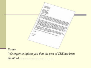 It says,   We regret to inform you that the post of CRE has been  dissolved. 