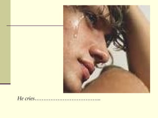 He cries.. 
