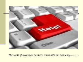  The seeds of Recession has been sown into the Economy. 