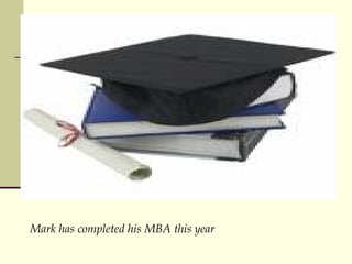 Mark has completed his MBA this year 