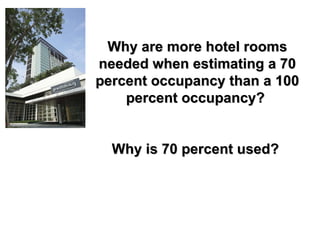 Why are more hotel rooms needed when estimating a 70 percent occupancy than a 100 percent occupancy?  Why is 70 percent used?   