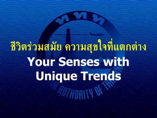 Your Senses with Unique Trends ชีวิตร่วมสมัย ความสุขใจที่แตกต่าง 