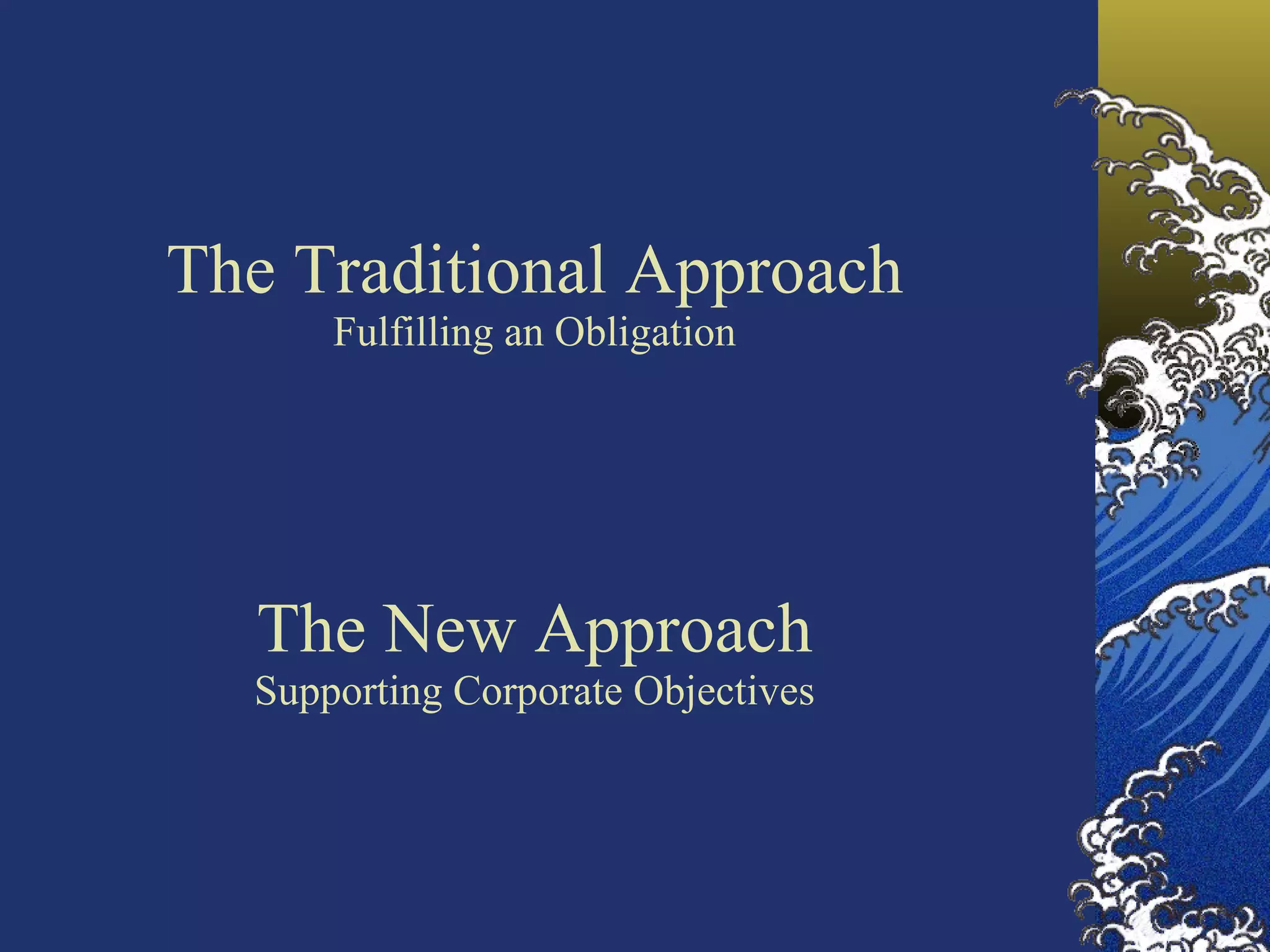 The Traditional Approach Fulfilling an Obligation The New Approach Supporting Corporate Objectives 