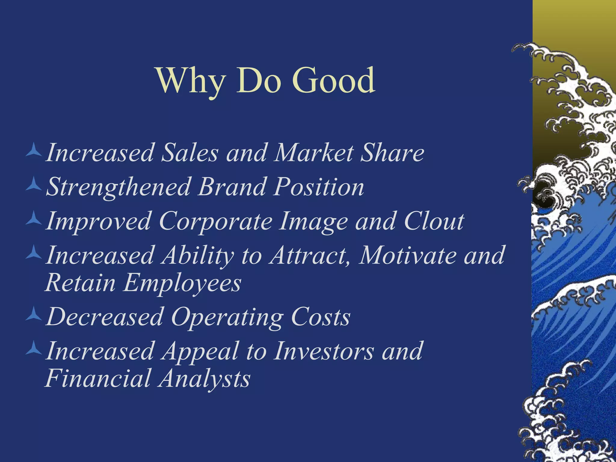 Why Do Good Increased Sales and Market Share Strengthened Brand Position Improved Corporate Image and Clout Increased Ability to Attract, Motivate and Retain Employees Decreased Operating Costs Increased Appeal to Investors and Financial Analysts 