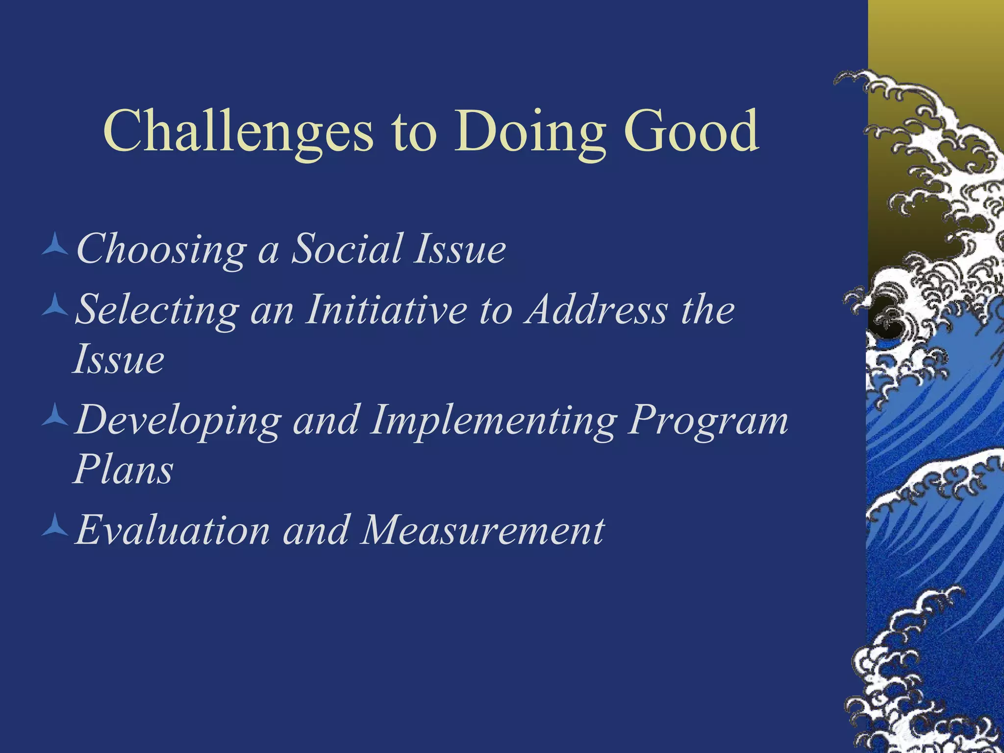 Challenges to Doing Good Choosing a Social Issue Selecting an Initiative to Address the Issue Developing and Implementing Program Plans Evaluation and Measurement 