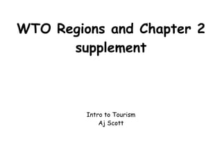 WTO Regions and Chapter 2 supplement Intro to Tourism Aj Scott 