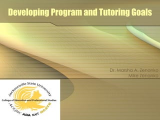 Developing Program and Tutoring Goals Dr. Marsha A. Zenanko Mike Zenanko 