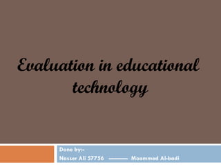 Done by:- Nasser Ali 57756  ----------  Moammed Al-badi  Evaluation in educational  technology 