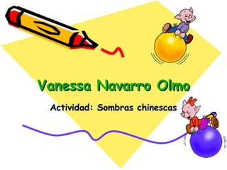 Vanessa Navarro Olmo Actividad: Sombras chinescas 