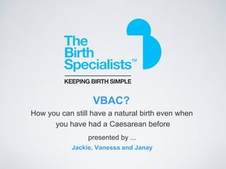 VBAC?
How you can still have a natural birth even when
      you have had a Caesarean before
                 presented by ...
            Jackie, Vanessa and Janay
 