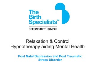 Relaxation & Control  Hypnotherapy aiding Mental Health   Post Natal Depression and Post Traumatic Stress Disorder 