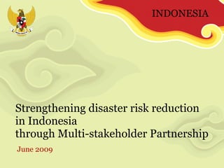 Strengthening disaster risk reduction  in Indonesia  through Multi-stakeholder Partnership  June 2009 INDONESIA 