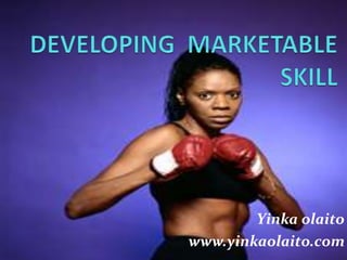 DEVELOPING  MARKETABLE SKILL Yinka olaito www.yinkaolaito.com 