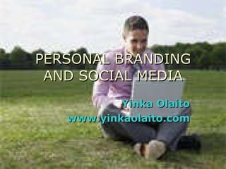PERSONAL BRANDING AND SOCIAL MEDIA Yinka Olaito www.yinkaolaito.com 