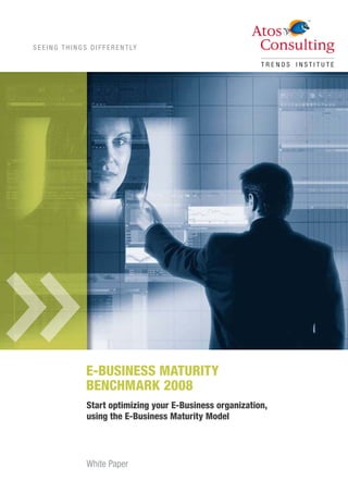 S E E I N G T H I N G S D I F F E R E N T LY




                      E-BUSINESS MATURITY
                      BENCHMARK 2008
                      Start optimizing your E-Business organization,
                      using the E-Business Maturity Model




                      White Paper
                                                                       1
 