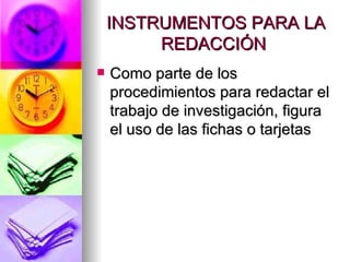 INSTRUMENTOS PARA LA REDACCIÓN  Como parte de los procedimientos para redactar el trabajo de investigación, figura el uso de las fichas o tarjetas  