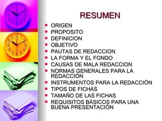 RESUMEN ORIGEN PROPOSITO DEFINICION OBJETIVO PAUTAS DE REDACCION LA FORMA Y EL FONDO CAUSAS DE MALA REDACCION NORMAS GENERALES PARA LA REDACCIÓN INSTRUMENTOS PARA LA REDACCIÓN TIPOS DE FICHAS TAMAÑO DE LAS FICHAS REQUISITOS BÁSICOS PARA UNA BUENA PRESENTACIÓN 