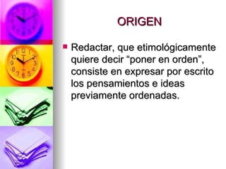 ORIGEN Redactar, que etimológicamente quiere decir “poner en orden”, consiste en expresar por escrito los pensamientos e ideas previamente ordenadas.  