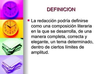 DEFINICION La redacción podría definirse como una composición literaria en la que se desarrolla, de una manera completa, correcta y elegante, un tema determinado, dentro de ciertos límites de amplitud.  