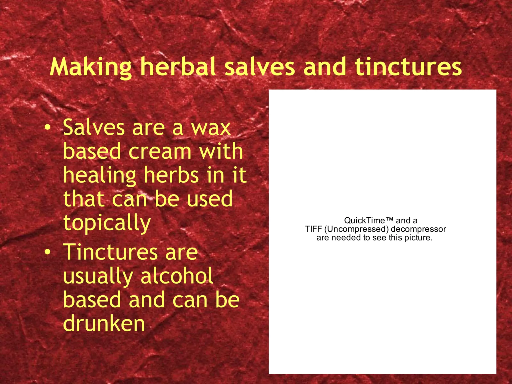Making herbal salves and tinctures Salves are a wax based cream with healing herbs in it that can be used topically Tinctures are usually alcohol based and can be drunken 