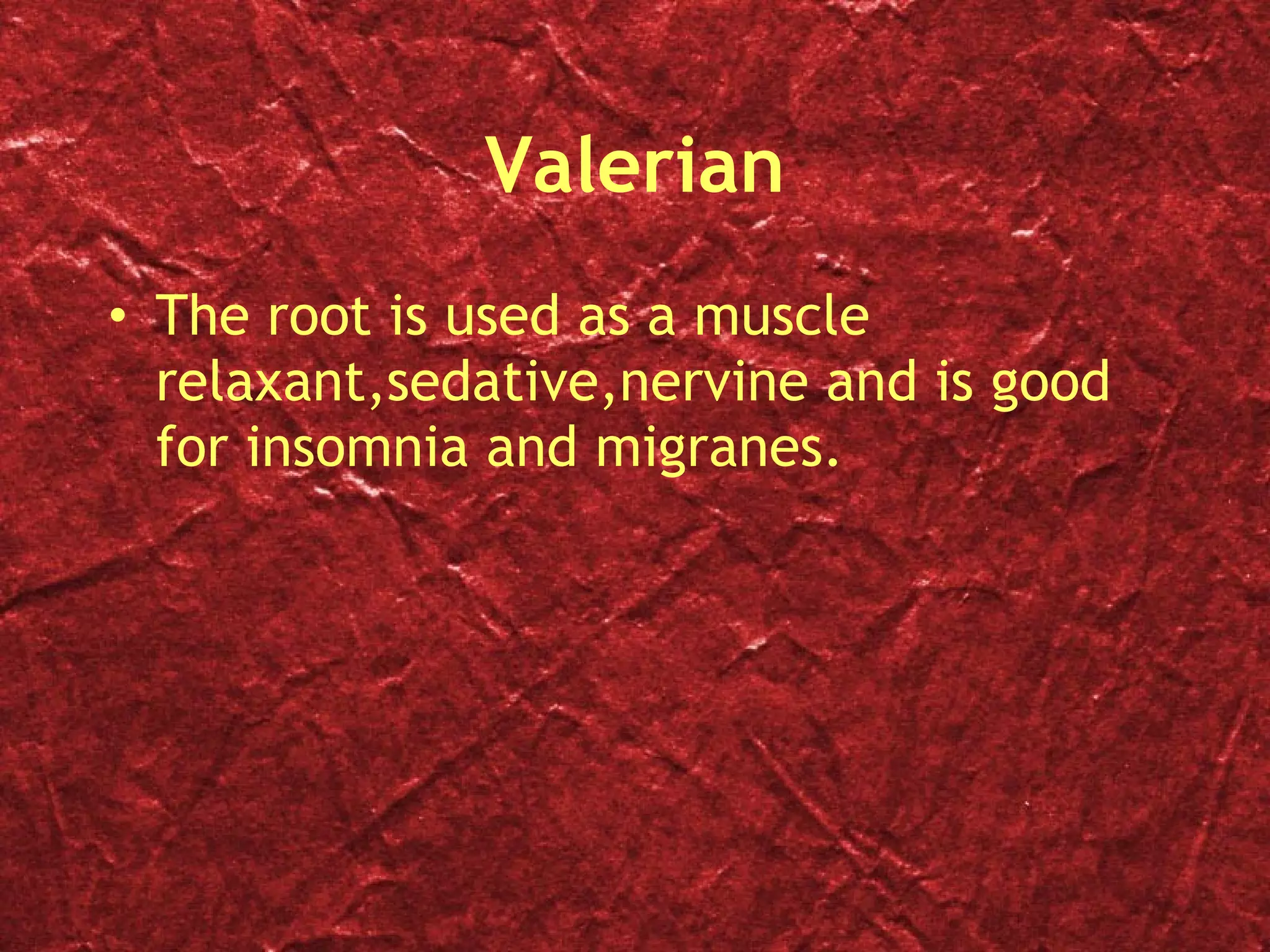Valerian The root is used as a muscle relaxant,sedative,nervine and is good for insomnia and migranes. 