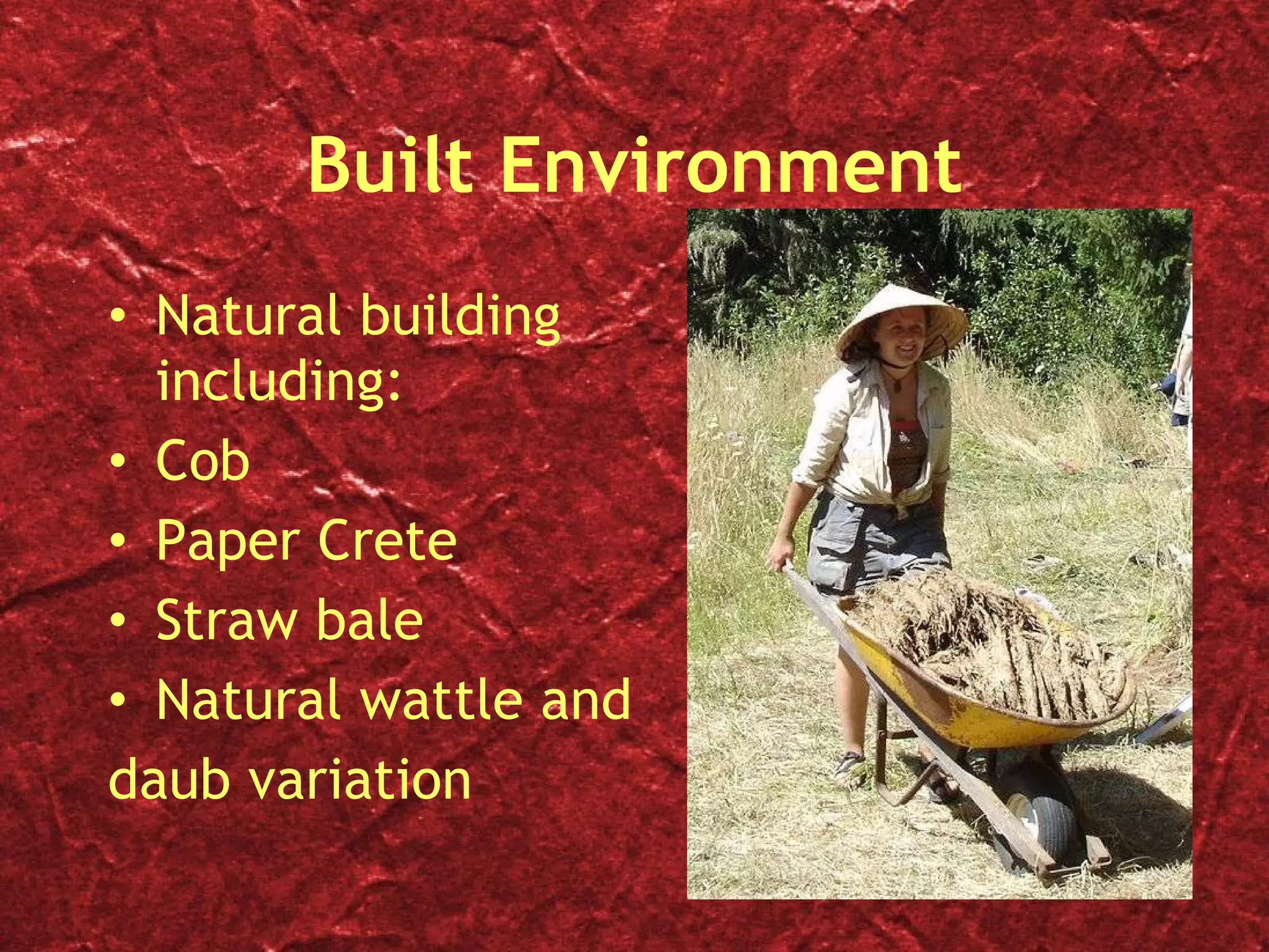 Built Environment Natural building including: Cob Paper Crete Straw bale Natural wattle and  daub variation 