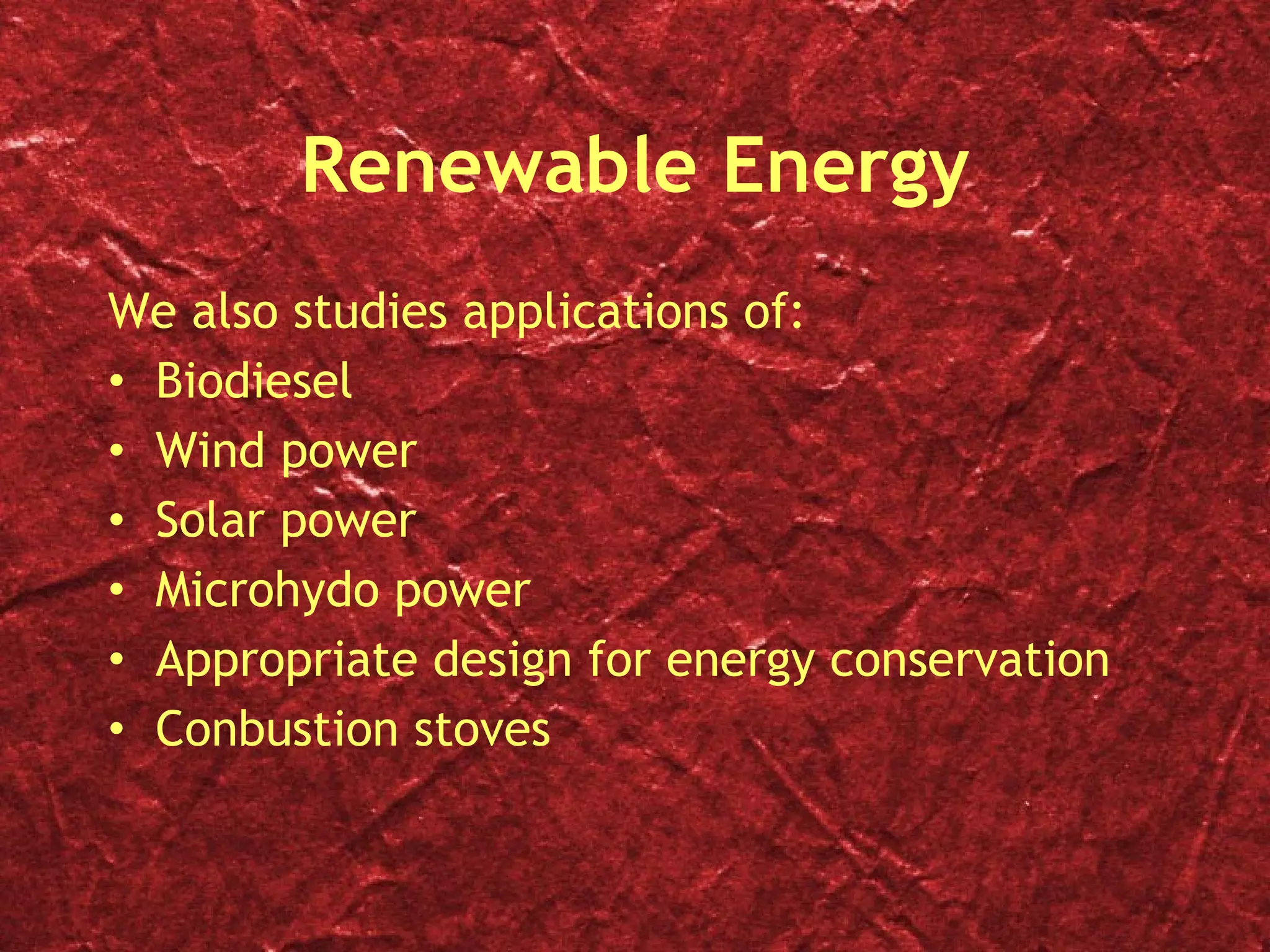 Renewable Energy We also studies applications of: Biodiesel Wind power Solar power Microhydo power Appropriate design for energy conservation Conbustion stoves 