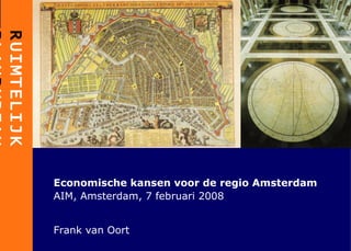 Economische kansen voor de regio Amsterdam AIM, Amsterdam, 7 februari 2008 Frank van Oort 