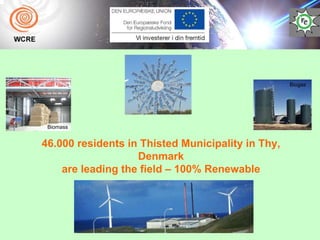 Biogas




 Biomass


46.000 residents in Thisted Municipality in Thy,
                   Denmark
    are leading the field – 100% Renewable
 