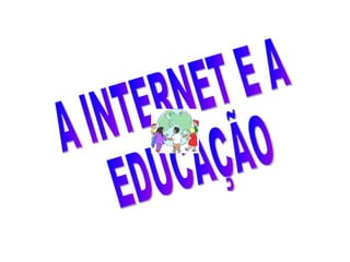 A INTERNET E A  EDUCAÇÃO 