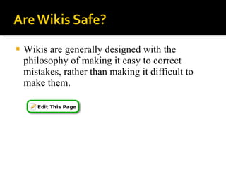 Wikis are generally designed with the philosophy of making it easy to correct mistakes, rather than making it difficult to make them.  