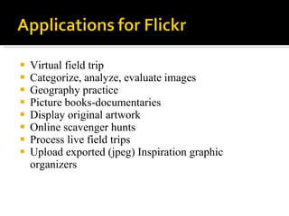 Virtual field trip Categorize, analyze, evaluate images Geography practice Picture books-documentaries Display original artwork Online scavenger hunts Process live field trips Upload exported (jpeg) Inspiration graphic organizers 