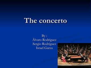 The concerto By : Álvaro Rodríguez Sergio Rodríguez Israel Garza 