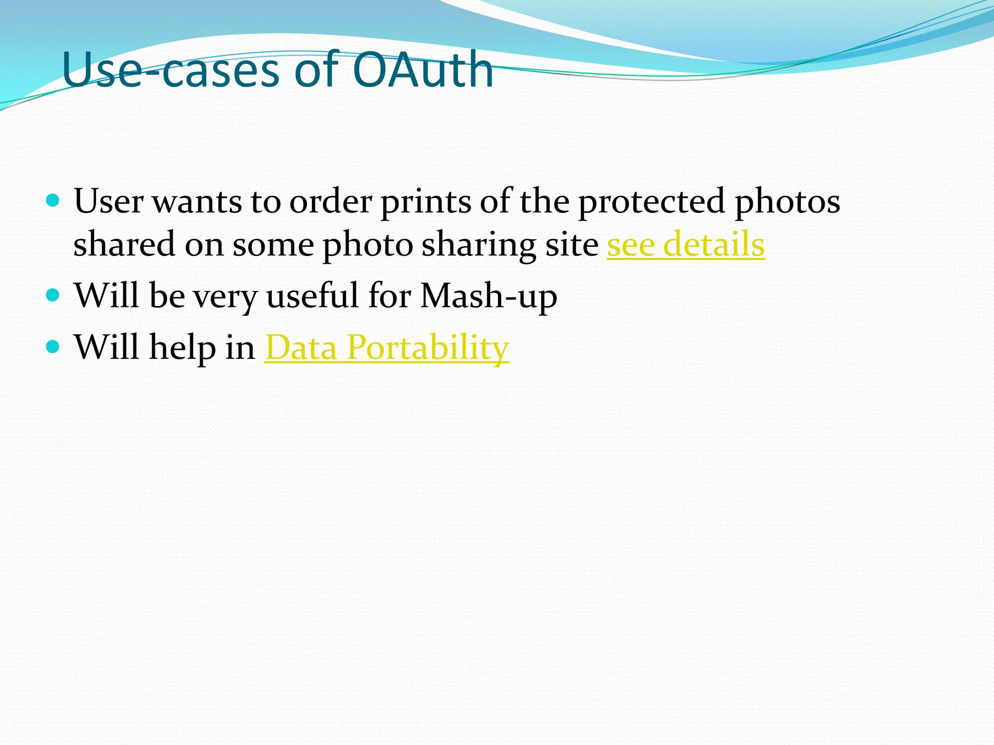 Use-cases of OAuthUser wants to order prints of the protected photos shared on some photo sharing site see detailsWill be very useful for Mash-upWill help in Data Portability