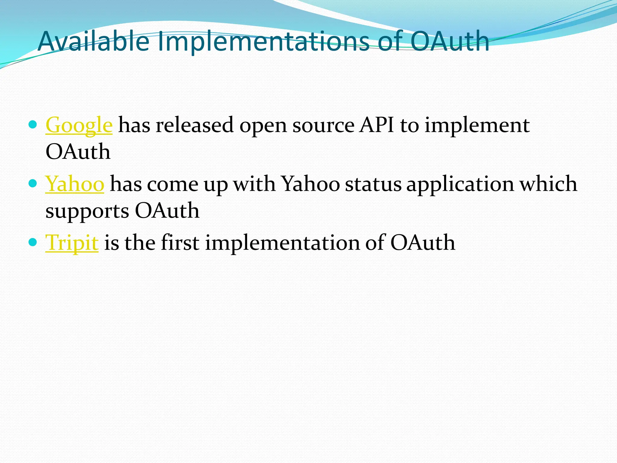 Available Implementations of OAuthGoogle has released open source API to implement OAuthYahoo has come up with Yahoo status application which supports OAuthTripit is the first implementation of OAuth