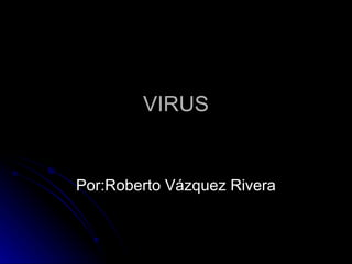 VIRUS Por:Roberto Vázquez Rivera 