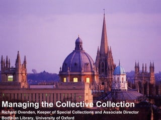 Bigger plan needed Managing the Collective Collection Richard Ovenden, Keeper of Special Collections and Associate Director Bodleian Library, University of Oxford 