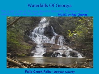 Waterfalls Of Georgia Falls Creek Falls -  Dawson County This is just a few of the many Beautiful Waterfalls Of Georgia and the counties in which they are located. MUSIC   by  Ray Charles 